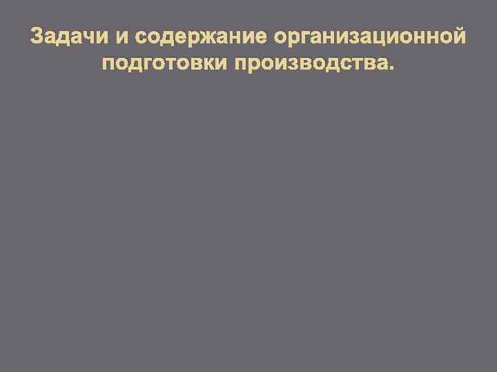 Задачи и содержание организационной подготовки производства. 