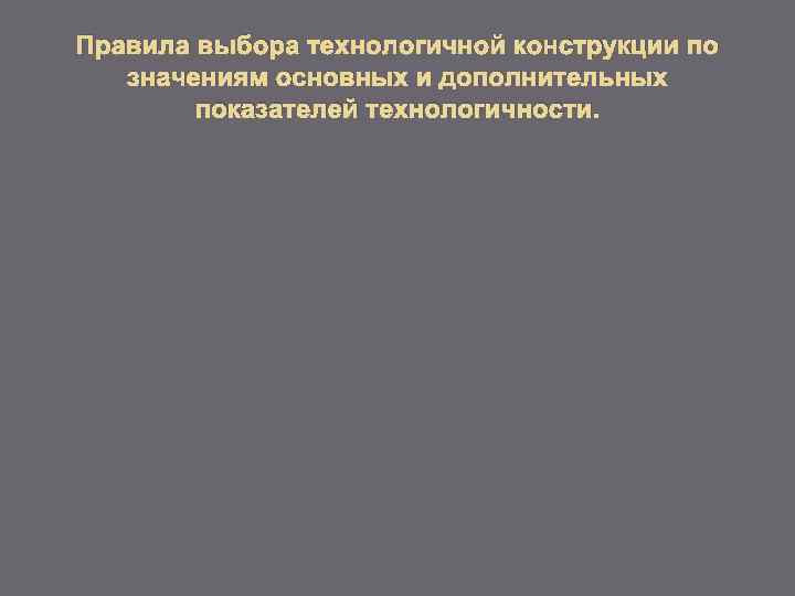 Правила выбора технологичной конструкции по значениям основных и дополнительных показателей технологичности. 