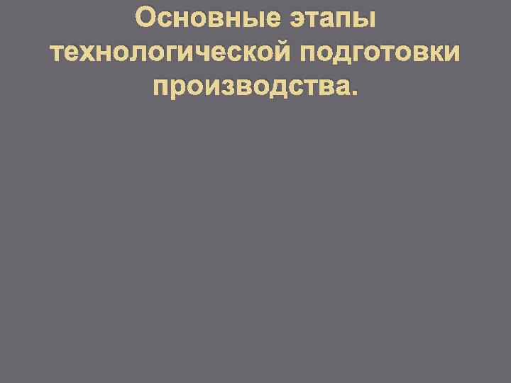 Основные этапы технологической подготовки производства. 