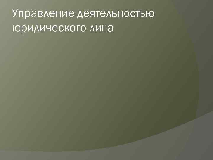 Управление деятельностью юридического лица 