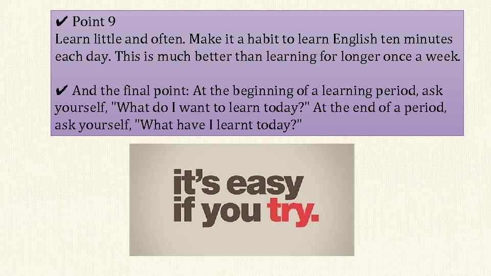 ✔ Point 9 Learn little and often. Make it a habit to learn English