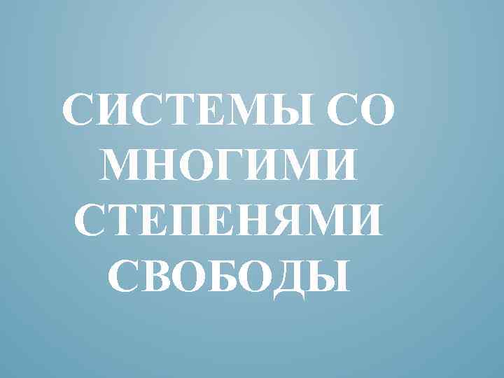 СИСТЕМЫ СО МНОГИМИ СТЕПЕНЯМИ СВОБОДЫ 