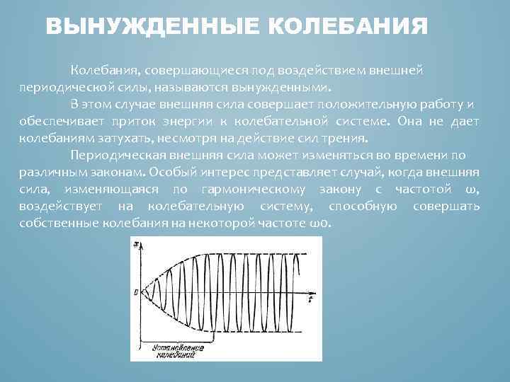 ВЫНУЖДЕННЫЕ КОЛЕБАНИЯ Колебания, совершающиеся под воздействием внешней периодической силы, называются вынужденными. В этом случае