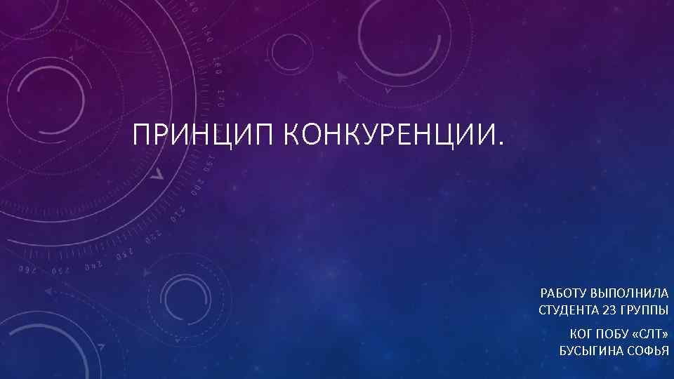 ПРИНЦИП КОНКУРЕНЦИИ. РАБОТУ ВЫПОЛНИЛА СТУДЕНТА 23 ГРУППЫ КОГ ПОБУ «СЛТ» БУСЫГИНА СОФЬЯ 