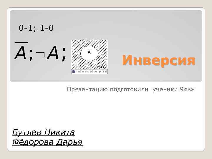 0 -1; 1 -0 Инверсия Презентацию подготовили ученики 9 «в» Бутяев Никита Фёдорова Дарья