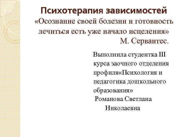 Психотерапия зависимостей «Осознание своей болезни и готовность лечиться есть уже начало исцеления» М. Сервантес.