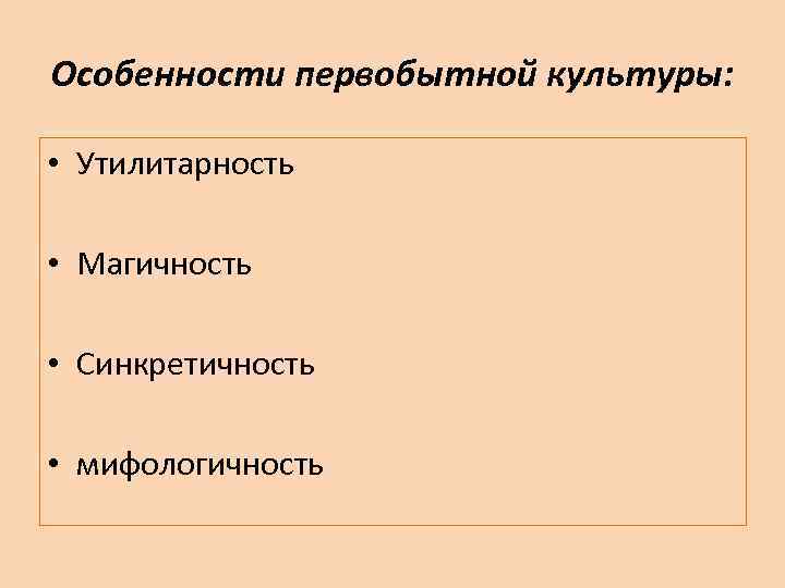 Особенности первобытной культуры: • Утилитарность • Магичность • Синкретичность • мифологичность 