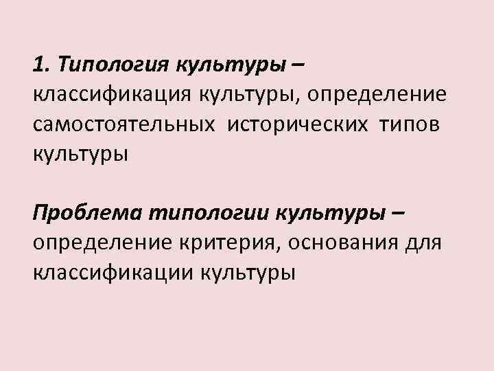 1. Типология культуры – классификация культуры, определение самостоятельных исторических типов культуры Проблема типологии культуры