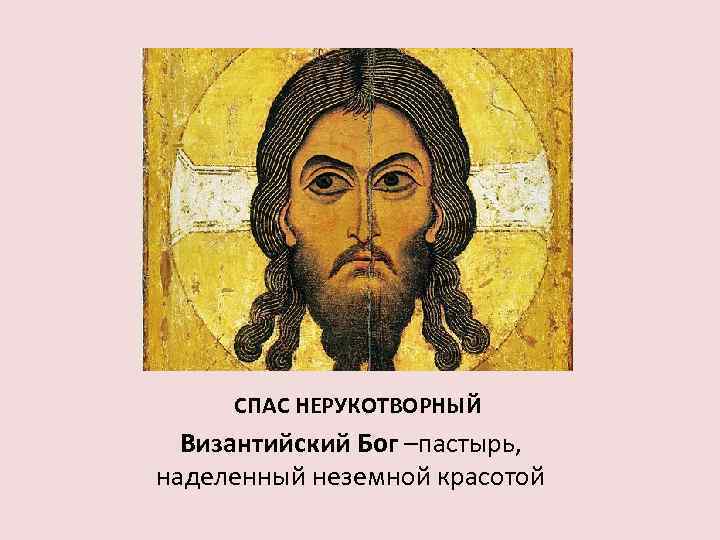 СПАС НЕРУКОТВОРНЫЙ Византийский Бог –пастырь, наделенный неземной красотой 