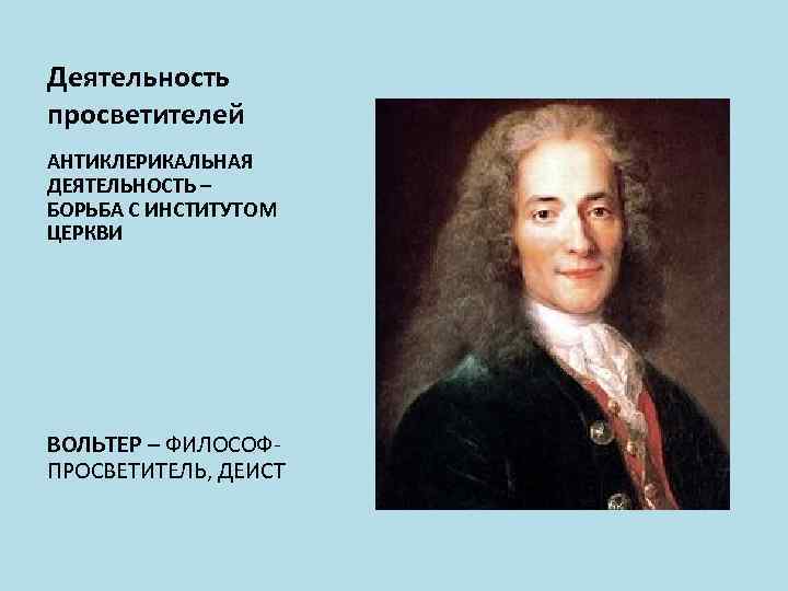 Деятельность просветителей АНТИКЛЕРИКАЛЬНАЯ ДЕЯТЕЛЬНОСТЬ – БОРЬБА С ИНСТИТУТОМ ЦЕРКВИ ВОЛЬТЕР – ФИЛОСОФПРОСВЕТИТЕЛЬ, ДЕИСТ 