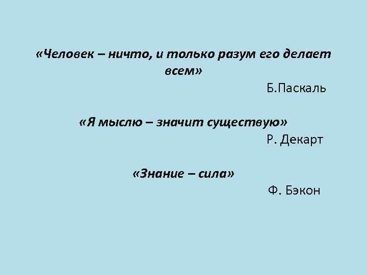  «Человек – ничто, и только разум его делает всем» Б. Паскаль «Я мыслю
