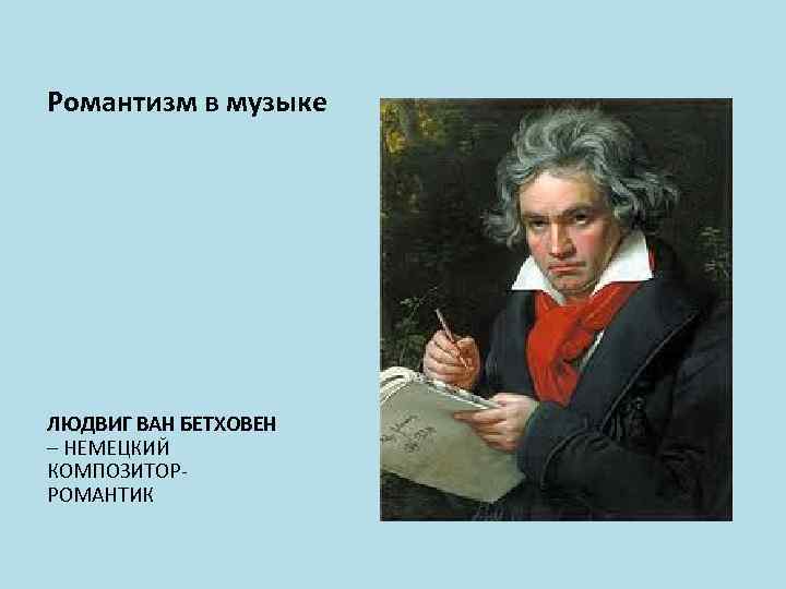 Романтизм в музыке ЛЮДВИГ ВАН БЕТХОВЕН – НЕМЕЦКИЙ КОМПОЗИТОРРОМАНТИК 