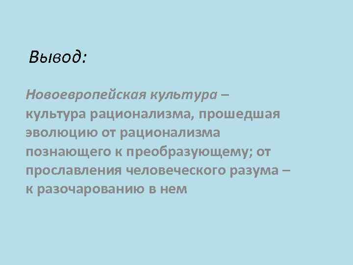 Вывод: Новоевропейская культура – культура рационализма, прошедшая эволюцию от рационализма познающего к преобразующему; от