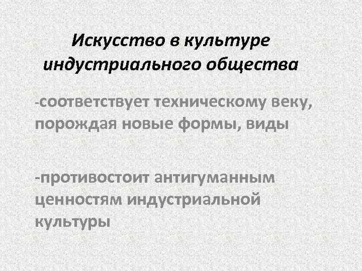 Искусство в культуре индустриального общества -соответствует техническому веку, порождая новые формы, виды -противостоит антигуманным