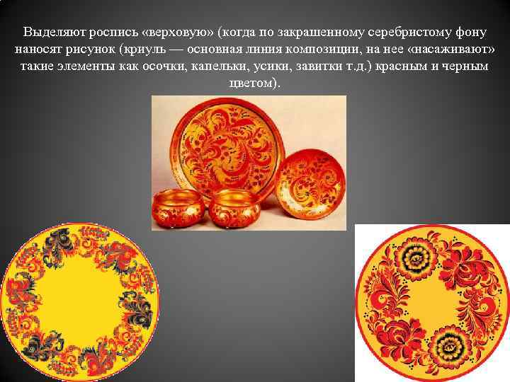 Выделяют роспись «верховую» (когда по закрашенному серебристому фону наносят рисунок (криуль — основная линия