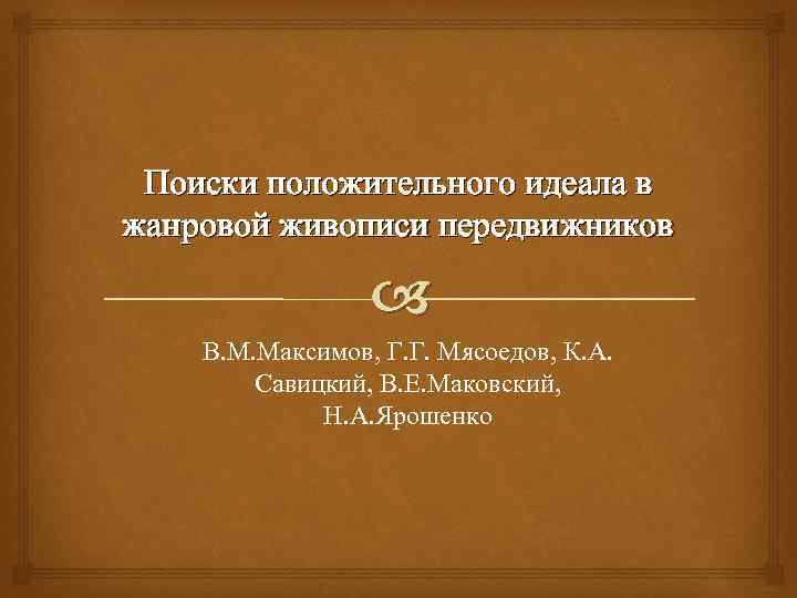 Поиски положительного идеала в жанровой живописи передвижников В. М. Максимов, Г. Г. Мясоедов, К.