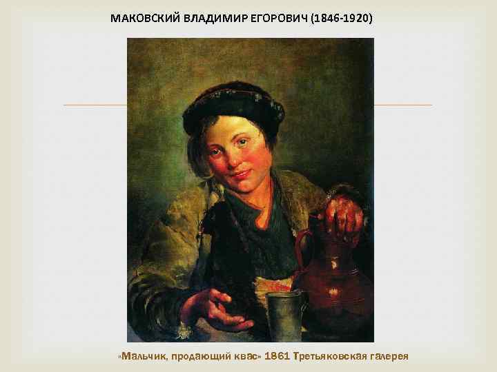 МАКОВСКИЙ ВЛАДИМИР ЕГОРОВИЧ (1846 -1920) «Мальчик, продающий квас» 1861 Третьяковская галерея 