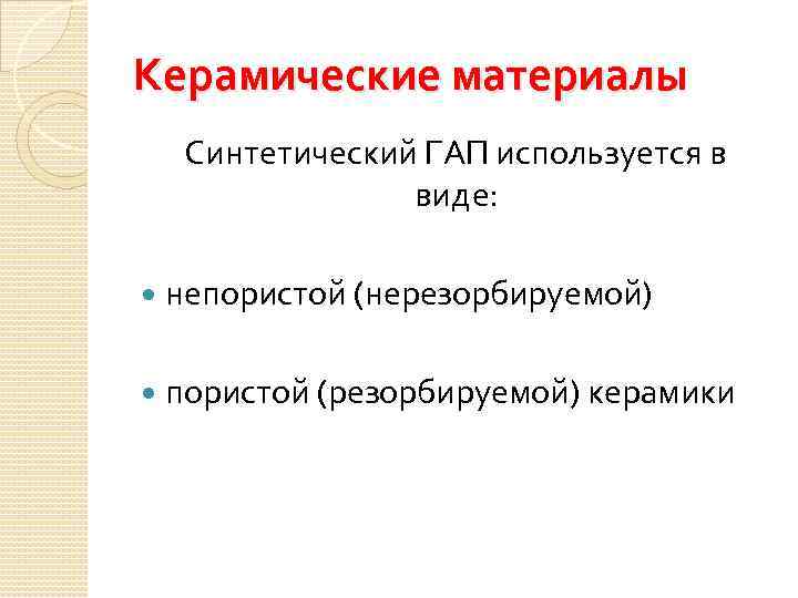 Керамические материалы Синтетический ГАП используется в виде: непористой (нерезорбируемой) пористой (резорбируемой) керамики 