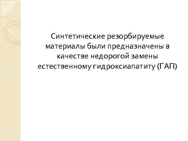 Синтетические резорбируемые материалы были предназначены в качестве недорогой замены естественному гидроксиапатиту (ГАП) 