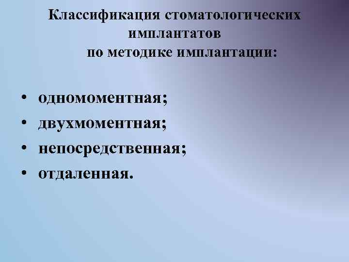 Классификация стоматологических имплантатов по методике имплантации: • • одномоментная; двухмоментная; непосредственная; отдаленная. 