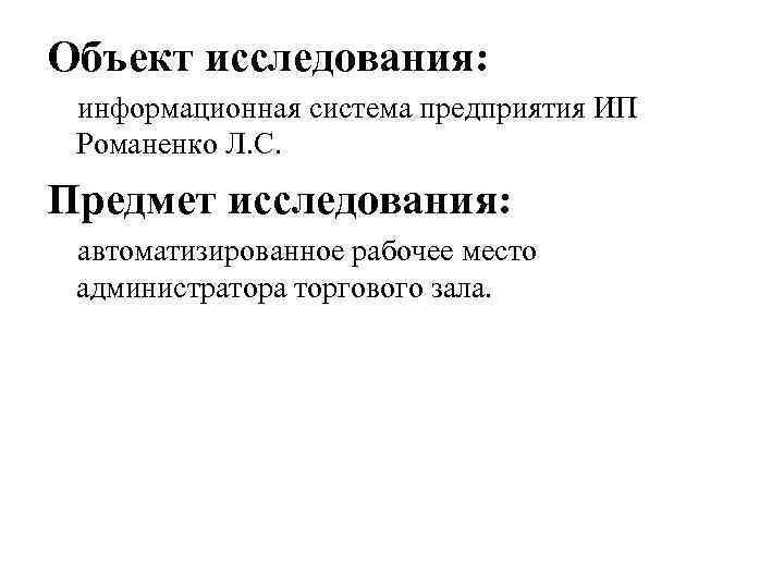 Объект исследования: информационная система предприятия ИП Романенко Л. С. Предмет исследования: автоматизированное рабочее место