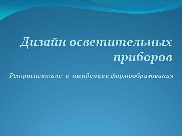 Дизайн осветительных приборов Ретроспектива и тенденции формообразования 