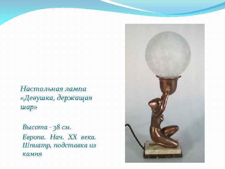 Настольная лампа «Девушка, держащая шар» Высота - 38 см. Европа. Нач. ХХ века. Шпиатр,