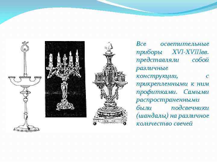 Все осветительные приборы XVI-XVIIIвв. представляли собой различные конструкции, с прикрепленными к ним профитками. Самыми