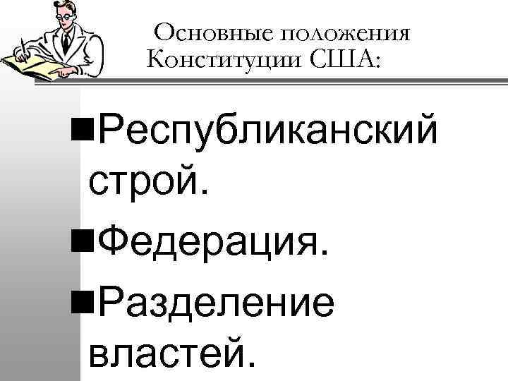 Основные положения Конституции США: n. Республиканский строй. n. Федерация. n. Разделение властей. 