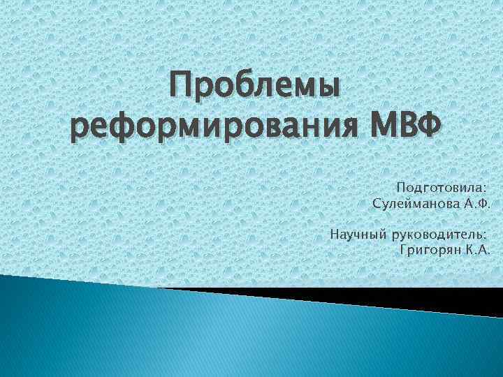 Проблемы реформирования МВФ Подготовила: Сулейманова А. Ф. Научный руководитель: Григорян К. А. 