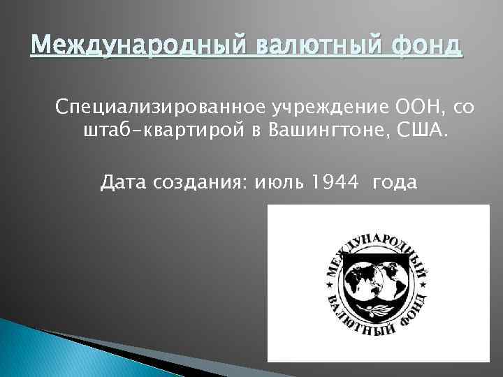 Международный валютный фонд Специализированное учреждение ООН, со штаб-квартирой в Вашингтоне, США. Дата создания: июль