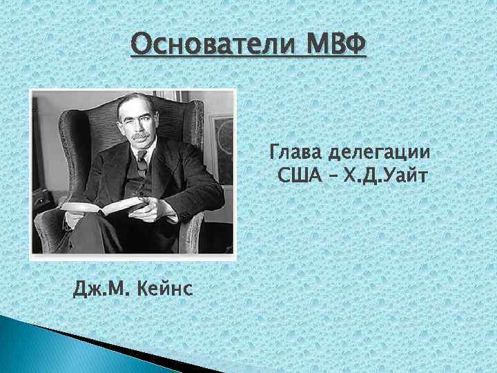 Основатели МВФ Глава делегации США – Х. Д. Уайт Дж. М. Кейнс 