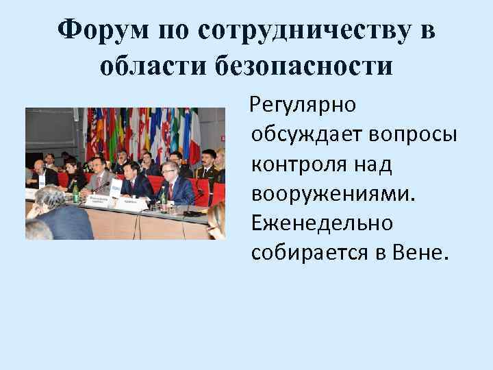 Форум по сотрудничеству в области безопасности Регулярно обсуждает вопросы контроля над вооружениями. Еженедельно собирается