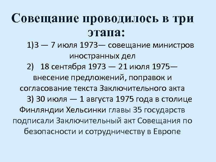 Совещание проводилось в три этапа: 1)3 — 7 июля 1973— совещание министров иностранных дел