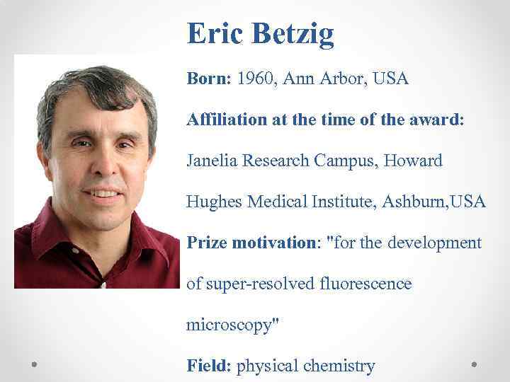 Eric Betzig Born: 1960, Ann Arbor, USA Affiliation at the time of the award: