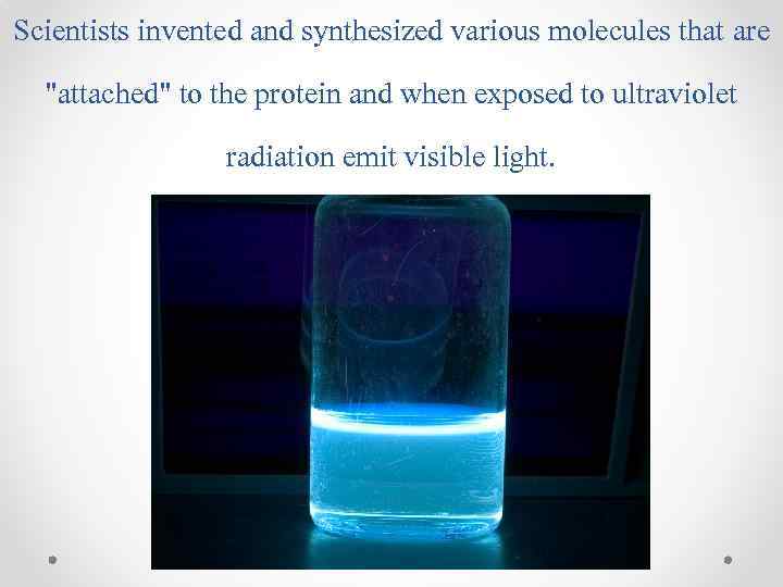 Scientists invented and synthesized various molecules that are "attached" to the protein and when
