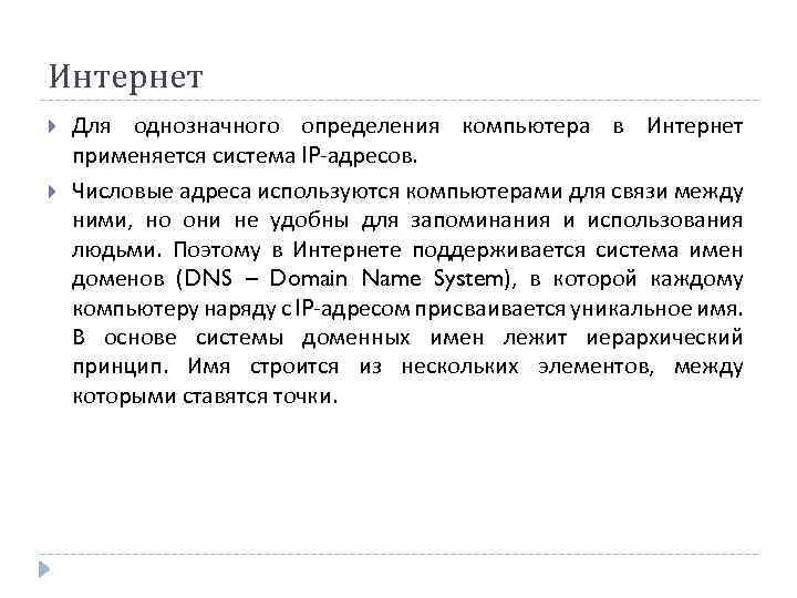 Интернет Для однозначного определения компьютера в Интернет применяется система IP-адресов. Числовые адреса используются компьютерами