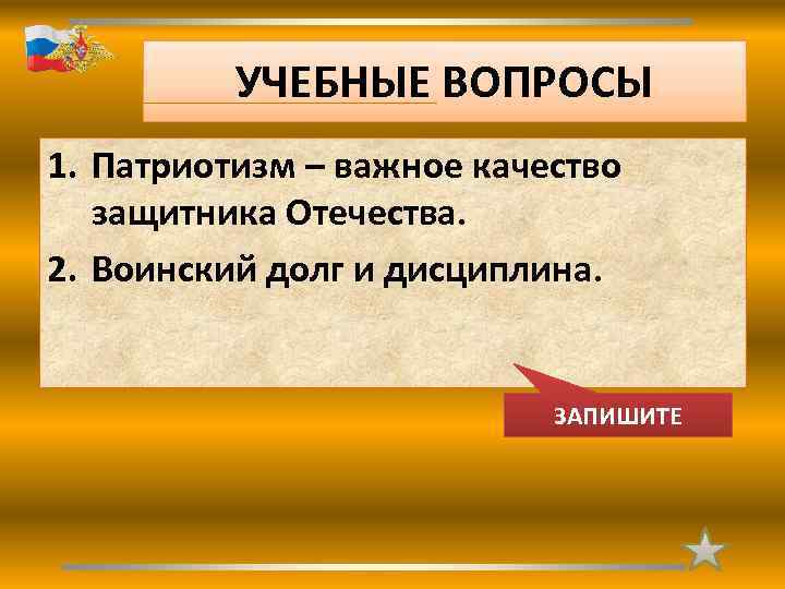 УЧЕБНЫЕ ВОПРОСЫ 1. Патриотизм – важное качество защитника Отечества. 2. Воинский долг и дисциплина.