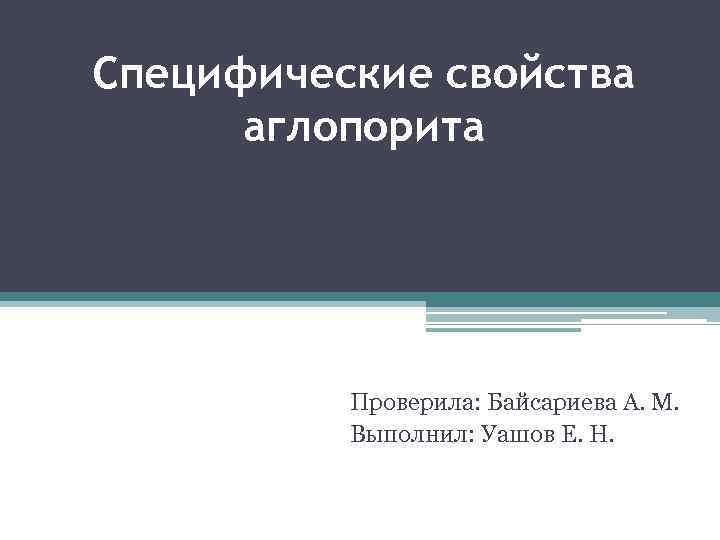 Специфические свойства аглопорита Проверила: Байсариева А. М. Выполнил: Уашов Е. Н. 