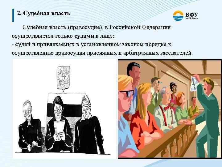 2. Судебная власть (правосудие) в Российской Федерации осуществляется только судами в лице: - судей