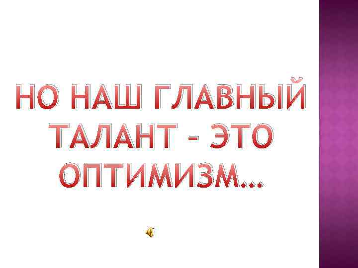 НО НАШ ГЛАВНЫЙ ТАЛАНТ – ЭТО ОПТИМИЗМ… 