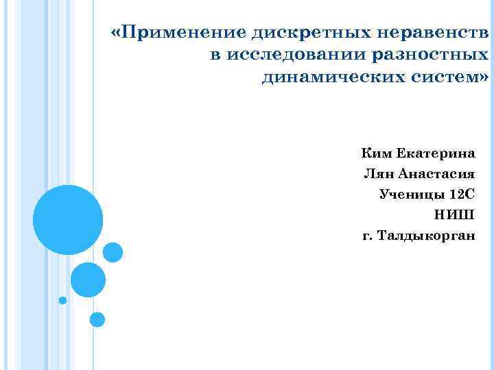  «Применение дискретных неравенств в исследовании разностных динамических систем» Ким Екатерина Лян Анастасия Ученицы