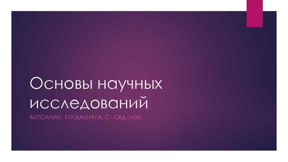 Основы научных исследований ВЫПОЛНИЛ: БОГДАШИН А. С САД-14(А) 