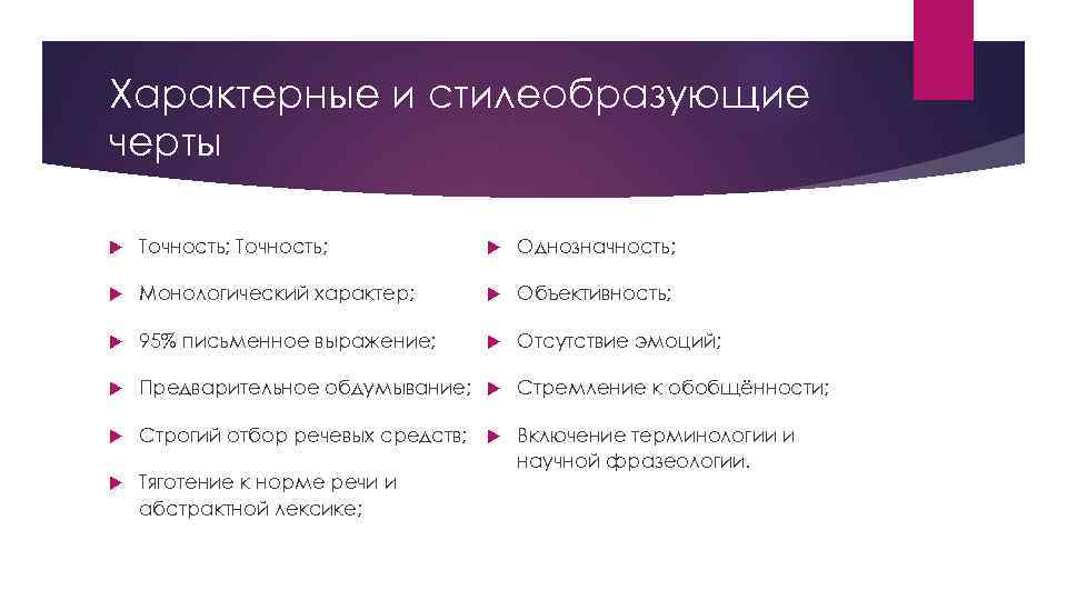 Характерные и стилеобразующие черты Точность; Однозначность; Монологический характер; Объективность; 95% письменное выражение; Отсутствие эмоций;