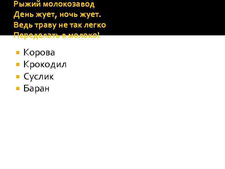 Рыжий молокозавод День жует, ночь жует. Ведь траву не так легко Переделать в молоко!