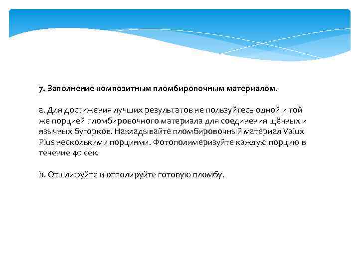 7. Заполнение композитным пломбировочным материалом. a. Для достижения лучших результатов не пользуйтесь одной и