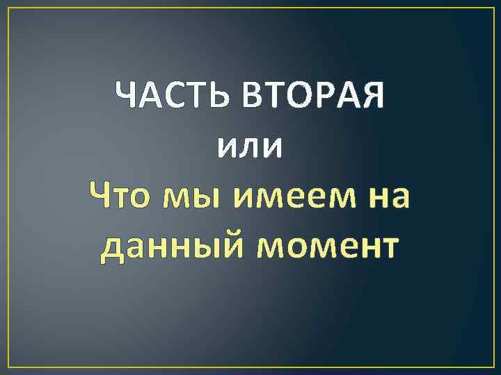 ЧАСТЬ ВТОРАЯ или Что мы имеем на данный момент 