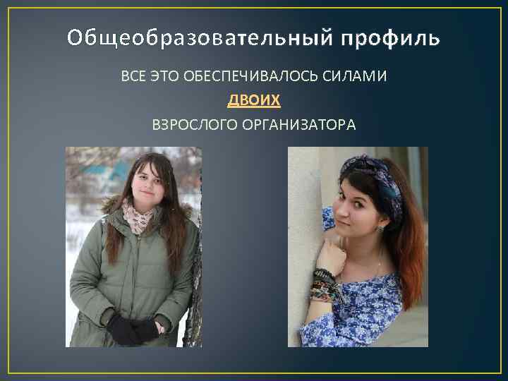 Общеобразовательный профиль ВСЕ ЭТО ОБЕСПЕЧИВАЛОСЬ СИЛАМИ ДВОИХ ВЗРОСЛОГО ОРГАНИЗАТОРА 