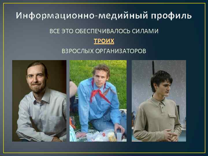 Информационно-медийный профиль ВСЕ ЭТО ОБЕСПЕЧИВАЛОСЬ СИЛАМИ ТРОИХ ВЗРОСЛЫХ ОРГАНИЗАТОРОВ 