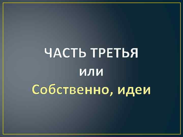 ЧАСТЬ ТРЕТЬЯ или Собственно, идеи 